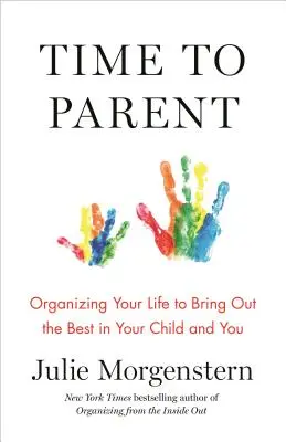 Čas na rodičovstvo: Organizácia vášho života, aby ste vyzdvihli to najlepšie z vášho dieťaťa a z vás - Time to Parent: Organizing Your Life to Bring Out the Best in Your Child and You