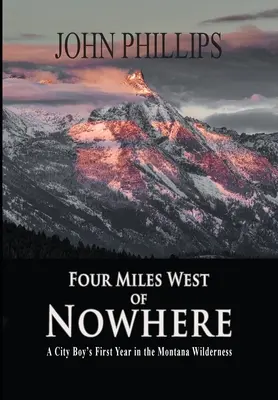 Štyri míle na západ odnikiaľ: Prvý rok mestského chlapca v montanskej divočine - Four Miles West of Nowhere: A City Boy's First Year in the Montana Wilderness