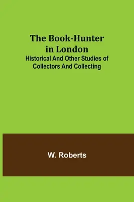 Lovec kníh v Londýne; historické a iné štúdie o zberateľoch a zberateľstve - The Book-Hunter in London; Historical and Other Studies of Collectors and Collecting