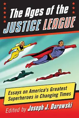 Vek Ligy spravodlivých: Eseje o najväčších amerických superhrdinoch v meniacich sa časoch - The Ages of the Justice League: Essays on America's Greatest Superheroes in Changing Times