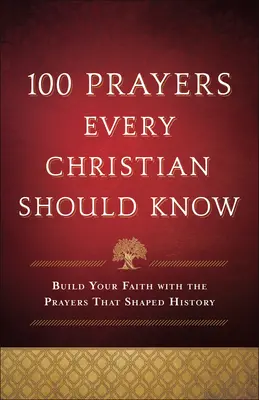 100 modlitieb, ktoré by mal poznať každý kresťan: Modlitby, ktoré formovali históriu - 100 Prayers Every Christian Should Know: Build Your Faith with the Prayers That Shaped History