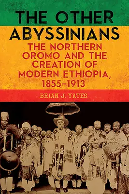Druhí Habešania: Oromovia zo severu a vznik modernej Etiópie, 1855-1913 - The Other Abyssinians: The Northern Oromo and the Creation of Modern Ethiopia, 1855-1913