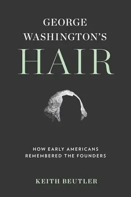 Vlasy Georgea Washingtona: Ako si prví Američania pamätali zakladateľov - George Washington's Hair: How Early Americans Remembered the Founders