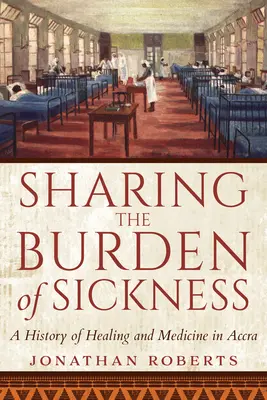 Zdieľanie bremena choroby: História liečby a medicíny v Akkre - Sharing the Burden of Sickness: A History of Healing and Medicine in Accra