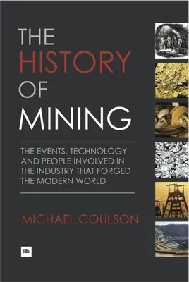 História baníctva: História baníctva: udalosti, technológie a ľudia v odvetví, ktoré formovalo moderný svet - The History of Mining: The Events, Technology and People Involved in the Industry That Forged the Modern World