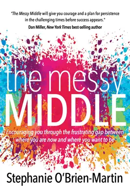 Chaotický stred: Podporovať vás v prekonávaní frustrujúcej priepasti medzi tým, kde ste teraz, a tým, kde chcete byť - The Messy Middle: Encouraging You Through the Frustrating Gap Between Where You Are Now and Where You Want to Be