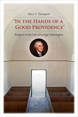 V rukách dobrej prozreteľnosti: Náboženstvo v živote Georgea Washingtona - In the Hands of a Good Providence: Religion in the Life of George Washington