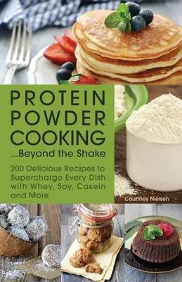 Varenie bielkovinového prášku... Okrem kokteilu: 200 lahodných receptov na doplnenie každého jedla srvátkou, sójou, kazeínom a ďalšími látkami - Protein Powder Cooking... Beyond the Shake: 200 Delicious Recipes to Supercharge Every Dish with Whey, Soy, Casein and More