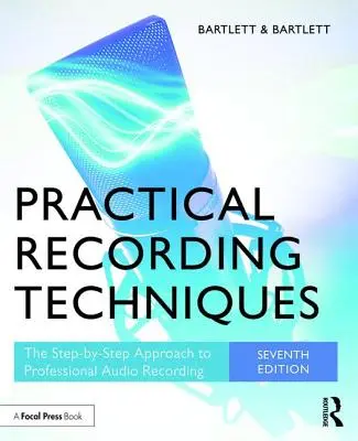 Praktické techniky nahrávania: Techniky nahrávania: krok za krokom k profesionálnemu nahrávaniu zvuku - Practical Recording Techniques: The Step-By-Step Approach to Professional Audio Recording