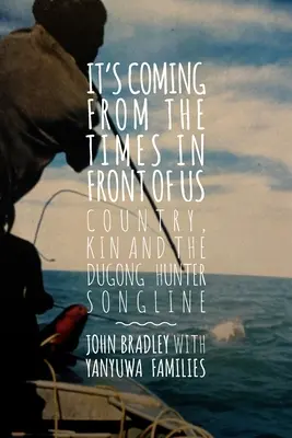 Prichádza to z čias pred nami: Krajina, rod a piesňové verše lovca dugongov - It's Coming from the Times in Front of Us: Country, Kin and the Dugong Hunter Song Lines