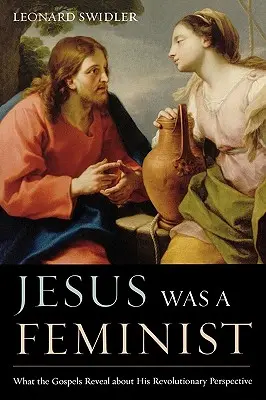 Ježiš bol feminista: Čo evanjeliá odhaľujú o jeho revolučnej perspektíve - Jesus Was a Feminist: What the Gospels Reveal about His Revolutionary Perspective