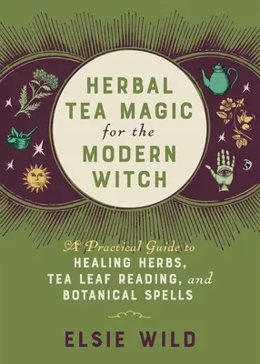 Bylinná čajová mágia pre moderné čarodejnice: Praktický sprievodca liečivými bylinami, čítaním z čajových lístkov a botanickými kúzlami - Herbal Tea Magic for the Modern Witch: A Practical Guide to Healing Herbs, Tea Leaf Reading, and Botanical Spells