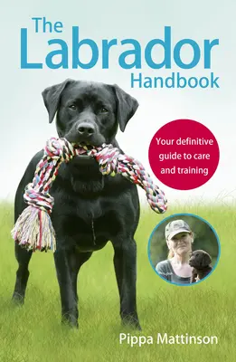 Príručka o labradoroch: Váš definitívny sprievodca starostlivosťou a výcvikom - The Labrador Handbook: Your Definitive Guide to Care and Training