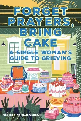 Zabudnite na modlitby, prineste koláč: Sprievodca slobodnej ženy po smútku - Forget Prayers, Bring Cake: A Single Woman's Guide to Grieving
