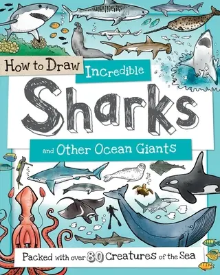Ako nakresliť úžasné žraloky a iné oceánske obry: Viac ako 80 morských tvorov: Ako nakresliť žraloky a žraloky z mora - How to Draw Incredible Sharks and Other Ocean Giants: Packed with Over 80 Creatures of the Sea