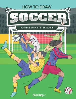 Ako nakresliť futbalistov krok za krokom: Najlepšia kniha na kreslenie futbalistov pre vás a vaše deti - How to Draw Soccer Players Step-by-Step Guide: Best Soccer Drawing Book for You and Your Kids