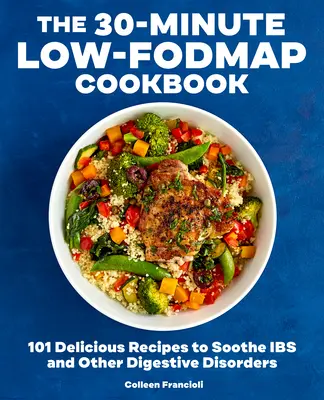 The 30-Minute Low-Fodmap Cookbook (30-minútová kuchárska kniha s nízkym obsahom potravín): Vychutnajte si 101 lahodných receptov na upokojenie tráviacich ťažkostí a iných porúch trávenia. - The 30-Minute Low-Fodmap Cookbook: 101 Delicious Recipes to Soothe Ibs and Other Digestive Disorders