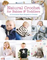 Prírodné háčkovanie pre bábätká a batoľatá: 12 luxusných projektov z priadze na háčkovanie - Natural Crochet for Babies & Toddlers: 12 Luxurious Yarn Projects to Crochet