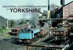 Priemyselné lokomotívy a železnice v Yorkshire - Industrial Locomotives & Railways of Yorkshire