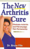 Nový liek na artritídu: Odstráňte bolesti pri artritíde a fibromyalgii natrvalo - The New Arthritis Cure: Eliminate Arthritis and Fibromyalgia Pain Permanently