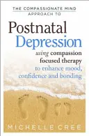Súcitný prístup mysle k popôrodnej depresii: Využitie terapie zameranej na súcit na zlepšenie nálady, sebadôvery a väzieb - The Compassionate Mind Approach to Postnatal Depression: Using Compassion Focused Therapy to Enhance Mood, Confidence and Bonding