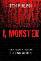I, Monster: Sérioví vrahovia vlastnými mrazivými slovami - I, Monster: Serial Killers in Their Own Chilling Words