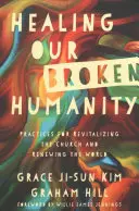 Uzdravenie nášho zlomeného ľudstva: Praktiky pre revitalizáciu Cirkvi a obnovu sveta - Healing Our Broken Humanity: Practices for Revitalizing the Church and Renewing the World
