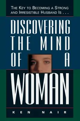Objavovanie ženskej mysle: Kľúčom k tomu, ako sa stať silným a neodolateľným manželom, je... - Discovering the Mind of a Woman: The Key to Becoming a Strong and Irresistable Husband Is...