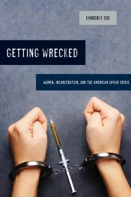 Getting Wrecked, 46: Women, Incarceration, and the American Opioid Crisis (Zničiť sa, 46: Ženy, väznenie a americká opiátová kríza) - Getting Wrecked, 46: Women, Incarceration, and the American Opioid Crisis