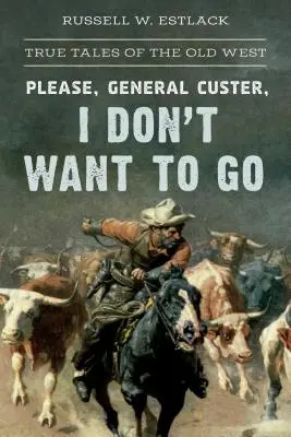 Prosím, generál Custer, nechcem odísť: Pravdivé príbehy zo starého Západu - Please, General Custer, I Don't Want to Go: True Tales of the Old West