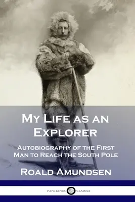 Môj život prieskumníka: Autobiografia prvého človeka, ktorý dosiahol južný pól - My Life as an Explorer: Autobiography of the First Man to Reach the South Pole