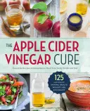 The Apple Cider Ocet Cure: Essential Recipes & Remedies to Heal Your Body Inside and Out - The Apple Cider Vinegar Cure: Essential Recipes & Remedies to Heal Your Body Inside and Out