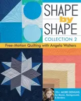 Tvar po tvare, kolekcia 2: Quiltovanie voľným pohybom s Angelou Waltersovou - 70+ ďalších návrhov blokov, pozadí a obruby - Shape by Shape, Collection 2: Free-Motion Quilting with Angela Walters - 70+ More Designs for Blocks, Backgrounds & Borders
