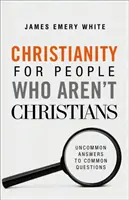 Kresťanstvo pre ľudí, ktorí nie sú kresťania: Neobyčajné odpovede na bežné otázky - Christianity for People Who Aren't Christians: Uncommon Answers to Common Questions