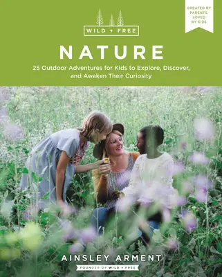 Divoká a slobodná príroda: 25 vonkajších dobrodružstiev pre deti na skúmanie, objavovanie a prebudenie zvedavosti - Wild and Free Nature: 25 Outdoor Adventures for Kids to Explore, Discover, and Awaken Their Curiosity