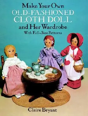 Vyrobte si vlastnú staromódnu bábiku a jej šatník: So vzormi v plnej veľkosti - Make Your Own Old-Fashioned Cloth Doll and Her Wardrobe: With Full-Size Patterns