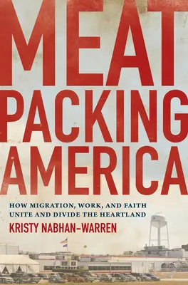 Meatpacking America: Ako migrácia, práca a viera spájajú a rozdeľujú Heartland - Meatpacking America: How Migration, Work, and Faith Unite and Divide the Heartland