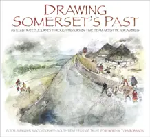 Kreslenie minulosti Somersetu: Ilustrovaná cesta históriou od výtvarníkov Time Team Victora Ambrusa a Steva Minnitta - Drawing Somerset's Past: An Illustrated Journey Through History by Time Team Artist Victor Ambrus and Steve Minnitt