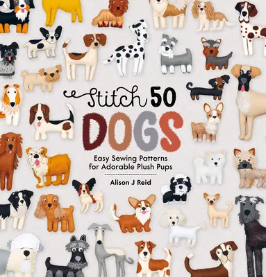 Stitch 50 Dogs: Easy Sewing Patterns for Adorable Plush Pups (Stitch 50 Dogs: Jednoduché vzory na šitie rozkošných plyšových šteniatok) - Stitch 50 Dogs: Easy Sewing Patterns for Adorable Plush Pups