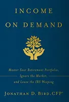 Príjmy na požiadanie: Vychádzajte zo svojho dôchodkového portfólia, ignorujte trh a nechajte daňový úrad plakať - Income on Demand: Master Your Retirement Portfolio, Ignore the Market, and Leave the IRS Weeping