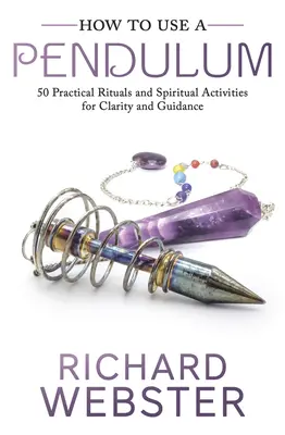 Ako používať kyvadlo: 50 praktických rituálov a duchovných aktivít pre jasnosť a vedenie - How to Use a Pendulum: 50 Practical Rituals and Spiritual Activities for Clarity and Guidance