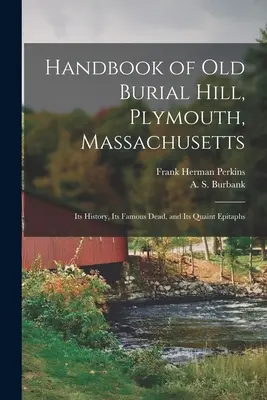 Príručka starého pohrebného vrchu, Plymouth, Massachusetts: Jeho história, slávni mŕtvi a zvláštne náhrobné kamene. - Handbook of Old Burial Hill, Plymouth, Massachusetts: Its History, Its Famous Dead, and Its Quaint Epitaphs