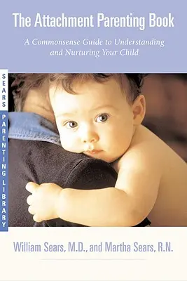 The Attachment Parenting Book (Kniha o pripútanom rodičovstve): Knižka o pripútaní: Rozumný sprievodca porozumením a starostlivosťou o dieťa - The Attachment Parenting Book: A Commonsense Guide to Understanding and Nurturing Your Baby