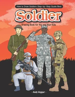 Ako nakresliť vojakov krok za krokom: Najlepšia kniha na kreslenie vojakov pre vás a vaše deti - How to Draw Soldiers Step-by-Step Guide: Best Soldier Drawing Book for You and Your Kids