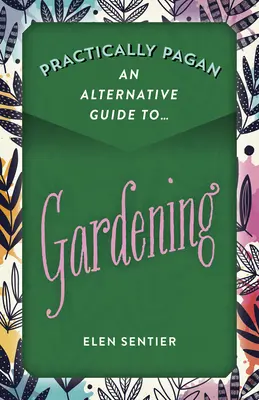 Prakticky pohan - Alternatívny sprievodca záhradníctvom - Practically Pagan - An Alternative Guide to Gardening