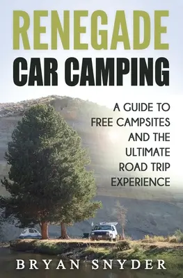 Renegátske kempovanie autom: Sprievodca po bezplatných kempoch a dokonalých zážitkoch z cestovania - Renegade Car Camping: A Guide to Free Campsites and the Ultimate Road Trip Experience