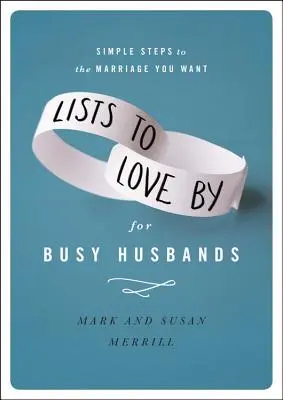 Zoznamy na lásku pre zaneprázdnených manželov: Jednoduché kroky k manželstvu, po ktorom túžite - Lists to Love by for Busy Husbands: Simple Steps to the Marriage You Want