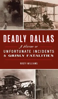 Smrteľný Dallas: Dallasu: História nešťastných udalostí a smrteľných prípadov - Deadly Dallas: A History of Unfortunate Incidents and Grisly Fatalities