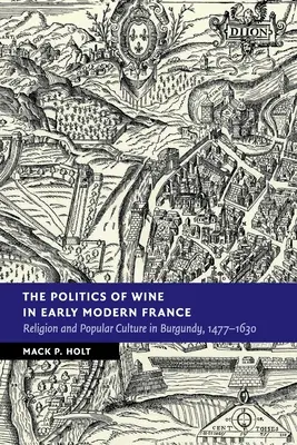 Politika vína v ranom novoveku vo Francúzsku: Náboženstvo a ľudová kultúra v Burgundsku v rokoch 1477-1630 - The Politics of Wine in Early Modern France: Religion and Popular Culture in Burgundy, 1477-1630