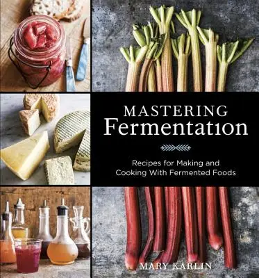 Zvládnutie fermentácie: Recepty na výrobu a varenie s fermentovanými potravinami [kuchárska kniha] - Mastering Fermentation: Recipes for Making and Cooking with Fermented Foods [A Cookbook]